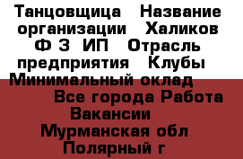 Танцовщица › Название организации ­ Халиков Ф.З, ИП › Отрасль предприятия ­ Клубы › Минимальный оклад ­ 100 000 - Все города Работа » Вакансии   . Мурманская обл.,Полярный г.